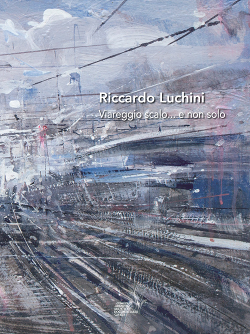 Riccardo Luchini. Viareggio scalo... e non solo. Ediz. illustrata