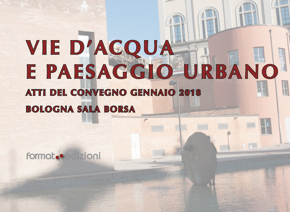 Vie d'acqua e paesaggio urbano. Atti del convegno (Bologna, gennaio 2018)