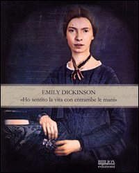 Emily Dickinson. «Ho sentito la vita con entrambe le mani»