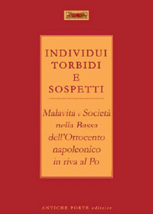 Individui torbidi e sospetti. Malavita e società nella Bassa dell'Ottocento napoleonico in riva al Po