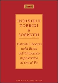 Individui torbidi e sospetti. Malavita e società nella Bassa dell'Ottocento napoleonico in riva al Po