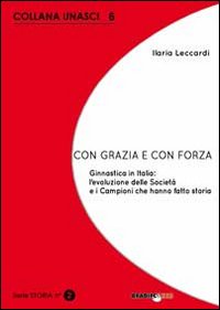 Con grazia e con forza. Ginnastica in Italia. L'evoluzione delle società e i campioni che hanno fatto storia