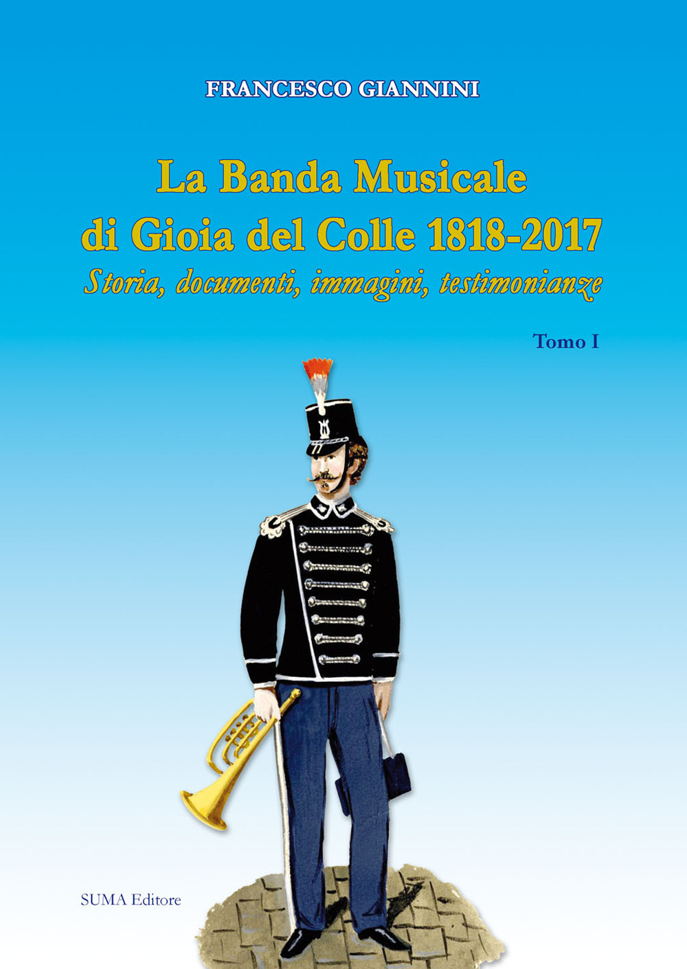 La banda musicale di Gioia del Colle 1818-2017. Storia, documenti, immagini, testimonianze. Vol. 1