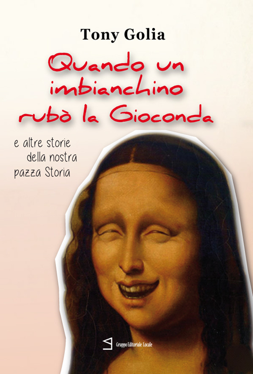 Quando un imbianchino rubò la Gioconda e altre storie della nostra pazza storia