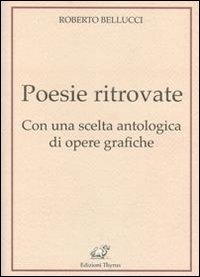 Poesie ritrovate. Con una scelta antologica di opere grafiche