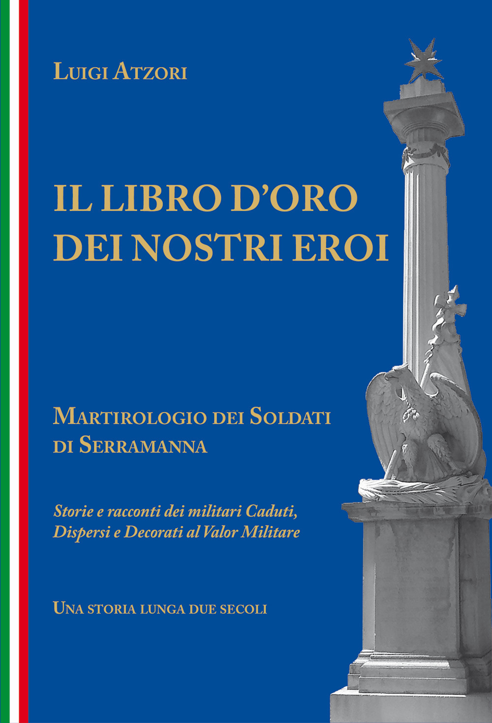 Il libro d'oro dei nostri eroi. Martirologio dei soldati di Serramanna. Storie e racconti dei militari caduti, dispersi e decorati al valor militare