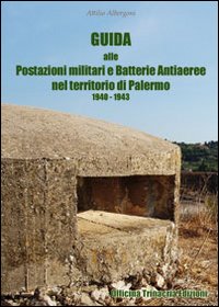 Guida alle postazioni militari e batterie anti aeree nel territorio di Palermo (1940-1943)