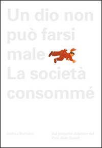 Aldo Spoldi. Un dio non può farsi male. La società consommé. Ediz. illustrata