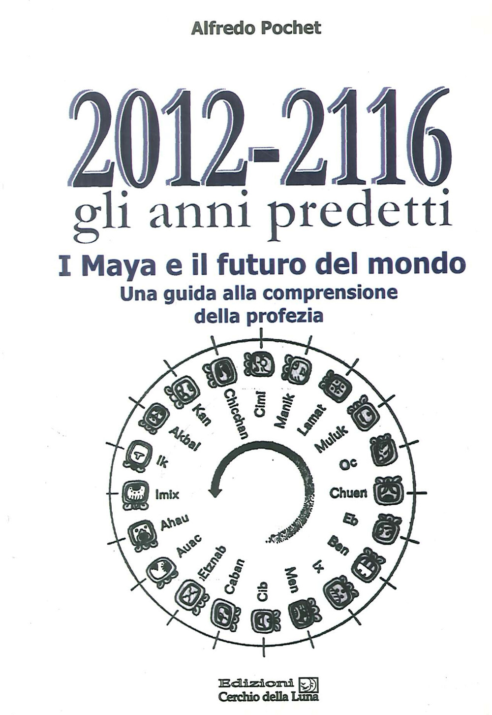 2012-2116 Gli anni predetti. I Maya e il futuro del mondo. Una guida alla comprensione della profezia