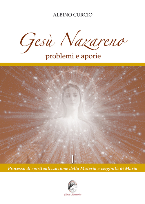 Gesù Nazareno. Problemi e aporie. Vol. 1: Processo di spiritualizzazione della materia e verginità di Maria