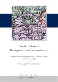 Scoprire le identità. Un viaggio esperienziale attraverso i territori. Atti del convegno «integrare e valorizzare il patrimonio culturale» (Pavia, 9-10 ottobre 2008)