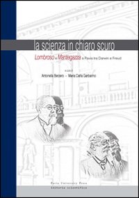 La scienza in chiaro scuro. Lombroso e Mantegazza e Pavia tra Darwin e Freud. Ediz. a colori