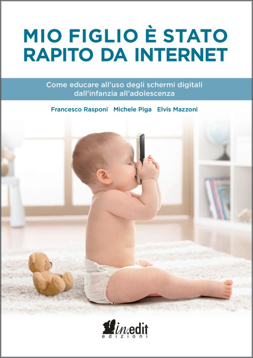 Mio figlio è stato rapito da internet. Come educare all'uso degli schermi digitali dall'infanzia all'adolescenza