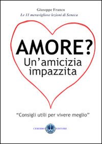 Amore? Un'amicizia impazzita. Le 11 lezioni magnifiche di Seneca