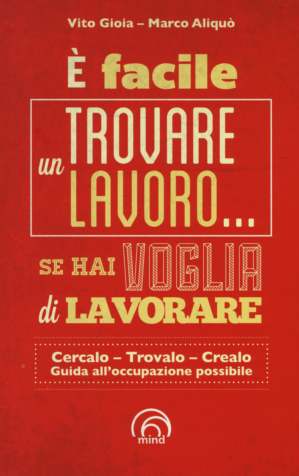 È facile trovare un lavoro... se hai voglia di lavorare. Cercarlo, trolo, crearlo. Guida all'occupazione possibile