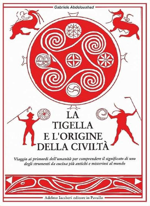 La tigella e l'origine della civiltà. Viaggio ai primordi dell'umanità per comprendere il significato di uno degli strumenti da cucina più antichi e misteriosi al mondo