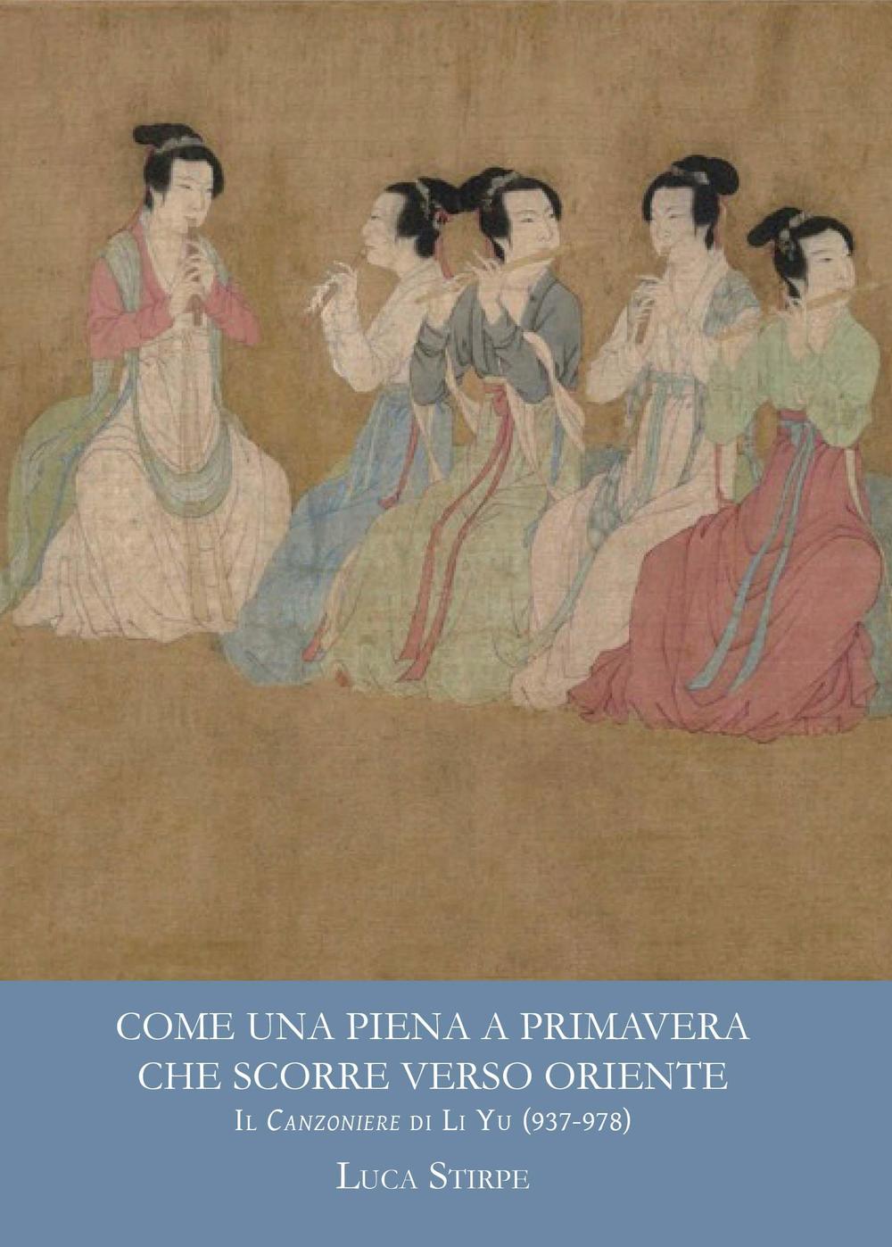 Come una piena a primavera che scorre verso oriente. Il canzoniere di Li Yu (937-978). Ediz. multilingue