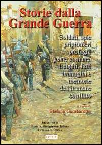 Storia della grande guerra. Soldati, spie, prigionieri, profughi, gente comune. Luoghi, fatti, immagini e memorie dell'immane conflitto. Vol. 2