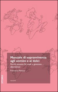 Manuale di sopravvivenza agli uomini e ai dolci. Perché possono far male e generano... dipendenza