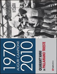 1970-2010. Auguri campioni! Quarant'anni di pallamano Trieste