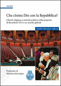 Che c'entra Dio con la Repubblica? Libertà religiosa e autorità politica nella proposta di Benedetto XVI a un mondo globale