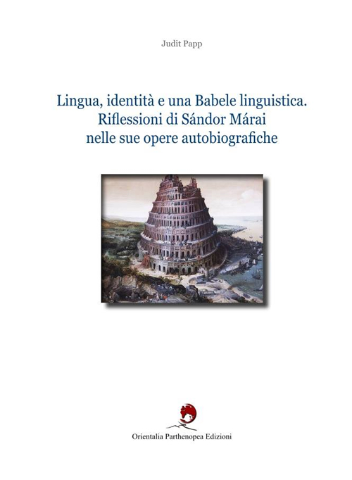 Lingua, identità e una babele linguistica. Riflessioni di Sándor Márai nelle sue opere autobiografiche. Ediz. bilingue