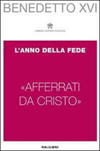 «Afferrati da Cristo». L'anno della fede