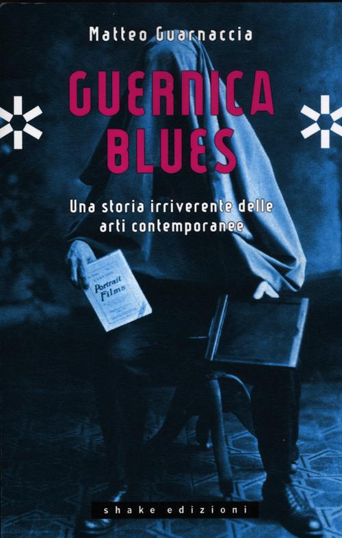 Guernica blues. Una storia irriverente delle arti contemporanee. Ediz. illustrata