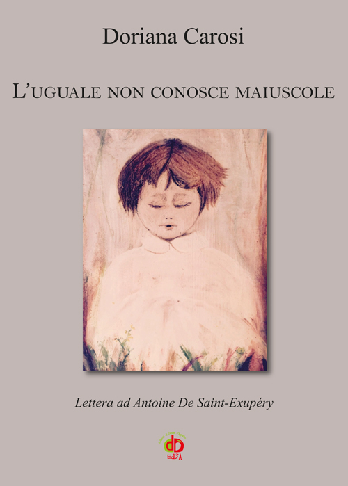 L'uguale non conosce maiuscole. Lettera ad Antoine De Saint-Exupéry