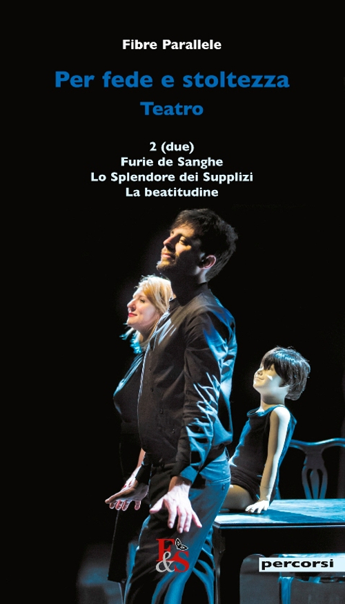 Per fede e stoltezza. Teatro: Due-Furie de sanghe-Lo splendore dei supplizi-La beatitudine