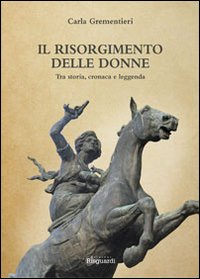 Il Risorgimento delle donne. Tra storia, cronaca e leggenda