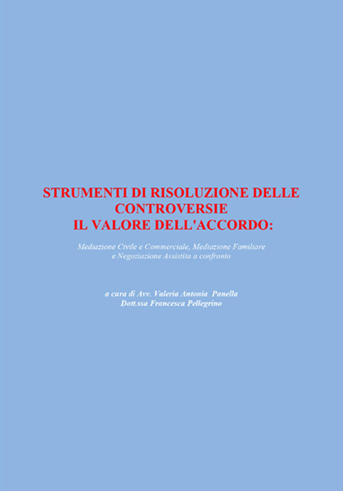 Strumenti di risoluzione delle controversie: il valore dell'accordo. Mediazione civile e commerciale, mediazione familiare e negoziazione assistita a confronto