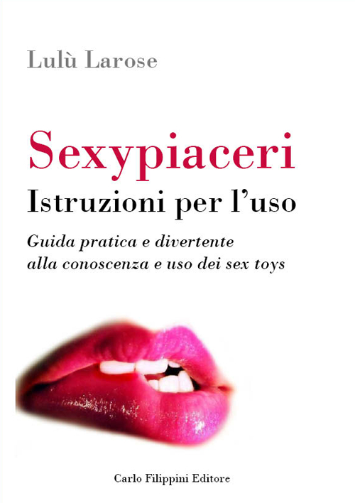 Sexypiaceri. Istruzioni per l'uso. Guida pratica e divertente alla conoscenza e uso dei sex toys