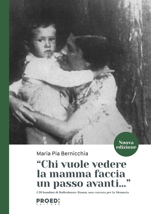 Chi vuole vedere la mamma faccia un passo avanti... I 20 bambini di Bullenhuser Damm, una carezza per la memoria. Nuova ediz.