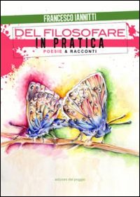 Del filosofare in pratica. Poesie & racconti