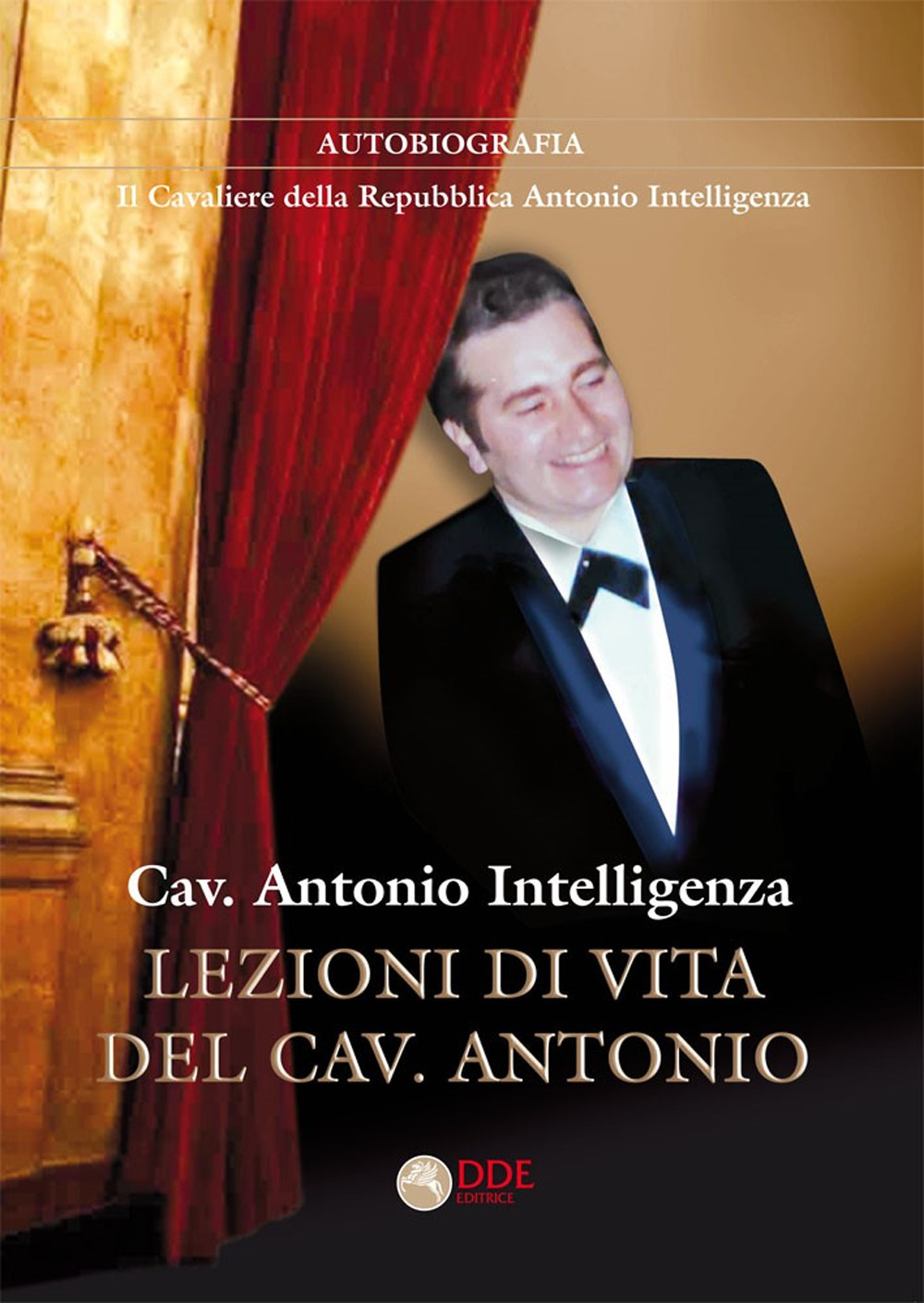 Lezioni di vita del cav. Antonio. Autobiografia. Il Cavaliere della Repubblica Antonio Intelligenza