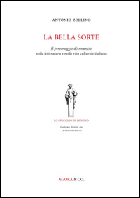 La bella sorte. Il personaggio d'Annunzio nella letteratura e nella vita culturale italiana