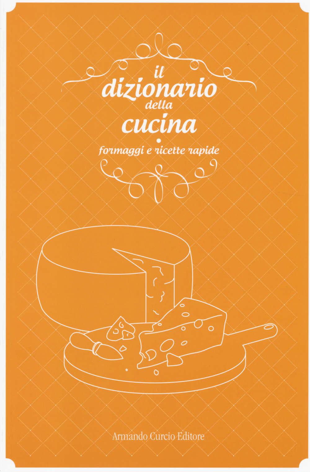 Il dizionario della cucina. Formaggi e ricette rapide