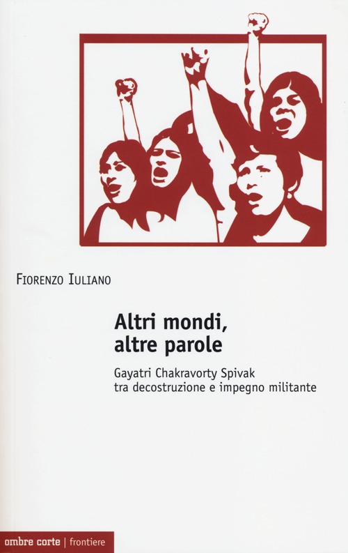 Altri mondi, altre parole. Gayatri Chakravorty Spivak tra decostruzione e impegno militante