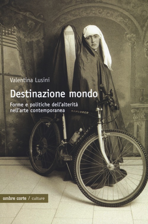 Destinazione mondo. Forme e politiche dell'alterità nell'arte contemporanea