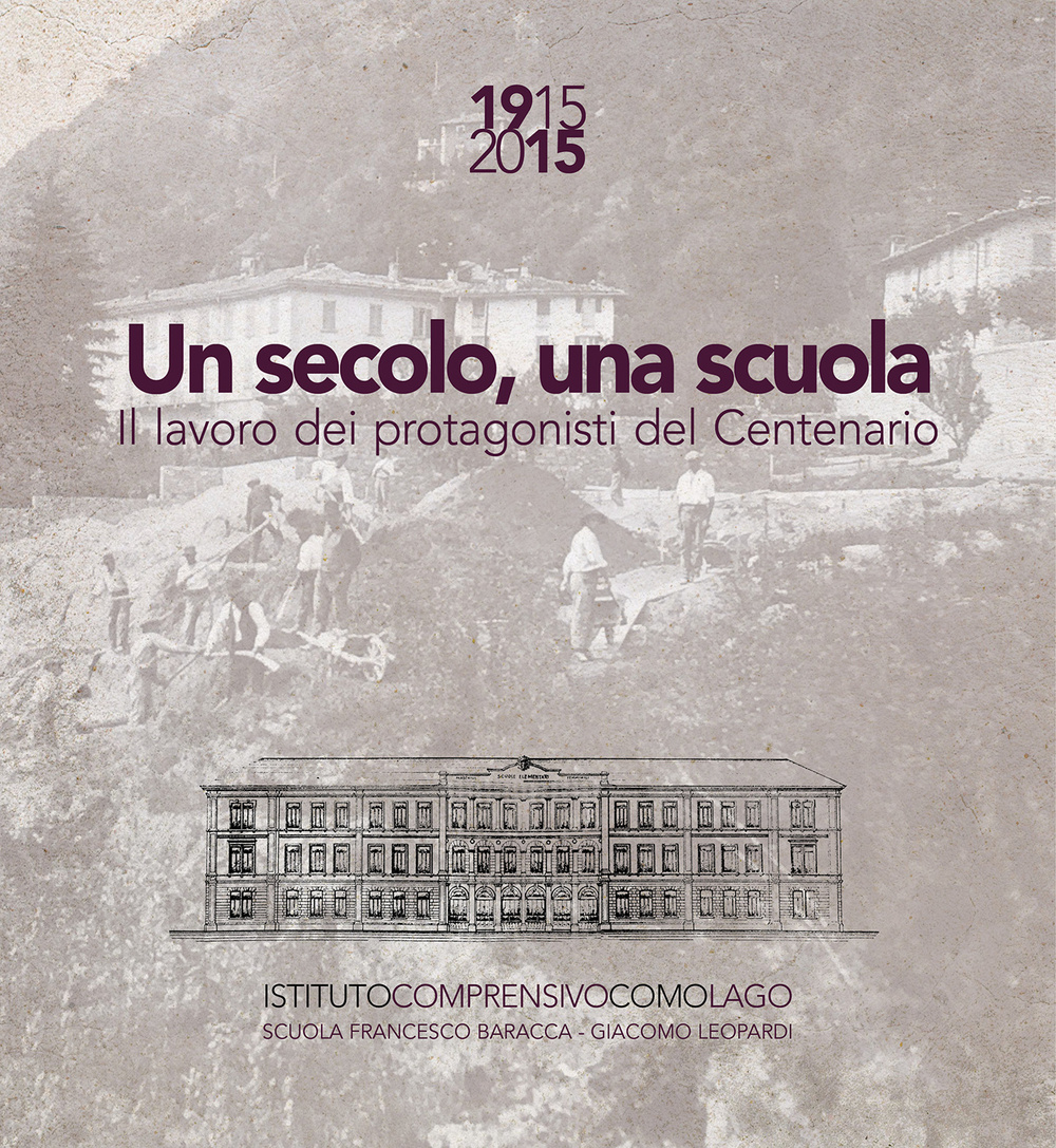 Un secolo, una scuola. 1915 2015 il lavoro dei protagonisti del centenario Scuola Francesco Baracca e Giacomo Leopardi Como