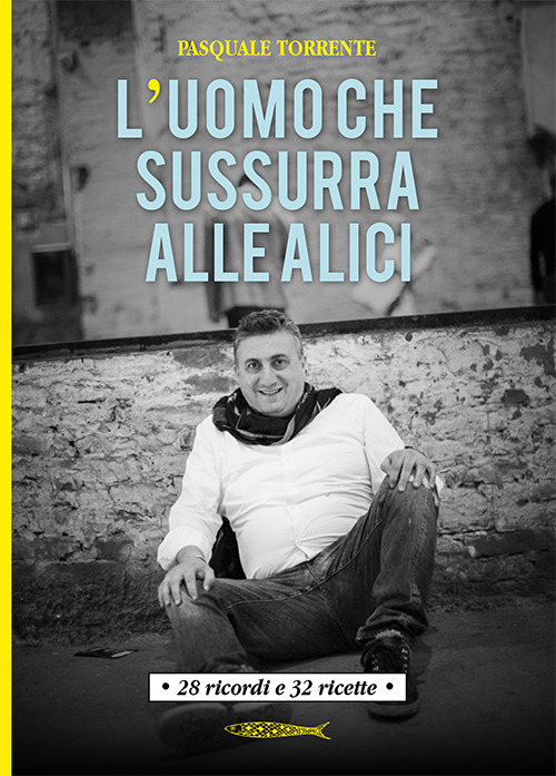 L'uomo che sussurra alle alici. 28 ricordi e 32 ricette