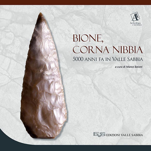 Bione, Corna Nibbia. 5000 anni fa in Valle Sabbia. Catalogo della mostra (Bione, 18 settembre 2016-26 marzo 2017). Ediz. a colori