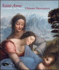 Saint Anne. Leonardo da Vinci's ultimate masterpiece. Ediz. illustrata