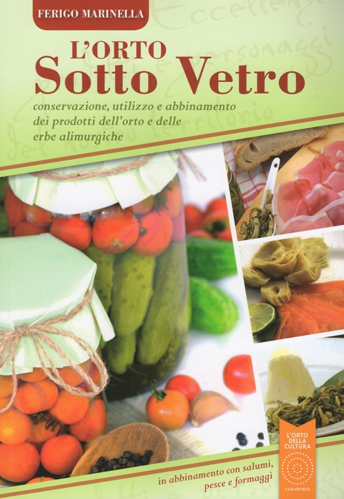 L'orto sotto vetro. Conservazione, utilizzo e abbinamento dei prodotti dell'orto e delle erbe alimurgiche