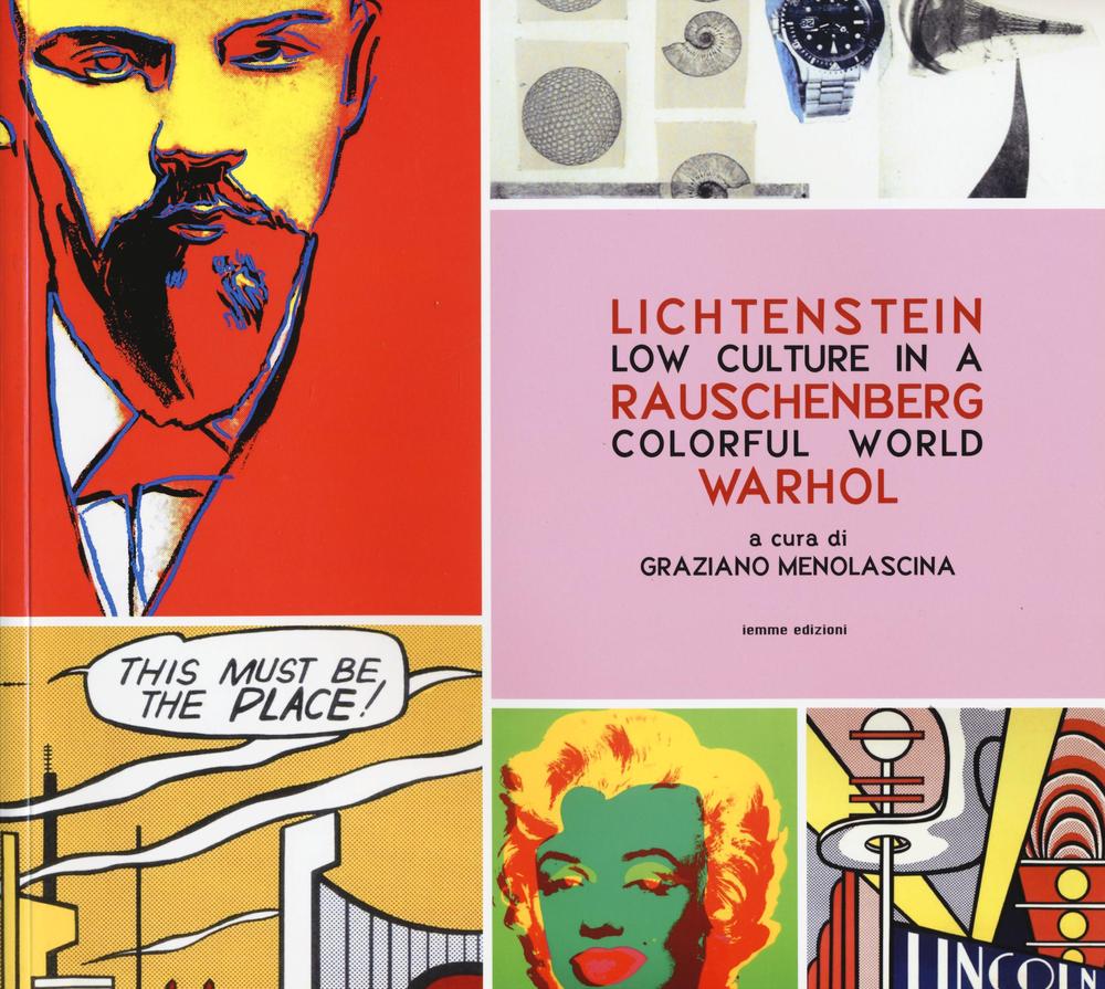 Low culture in a colorful world. Lichtenstein, Rauschenberg, Warhol. Ediz. illustrata