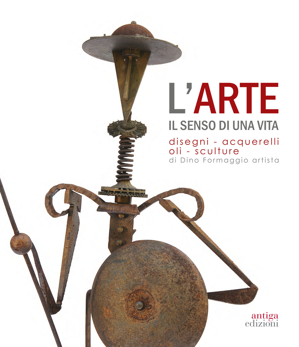 L'arte. Il senso di una vita. Disegni, acquarelli, oli, sculture di Dino Formaggio artista. Ediz. illustrata