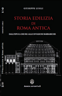 Storia edilizia di Roma antica. Dall'epoca dei re alle invasioni barbariche