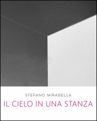 Stefano Mirabella. Il cielo in una stanza. Catalogo della mostra (Roma, 14 giugno-26 luglio 2016). Ediz. illustrata
