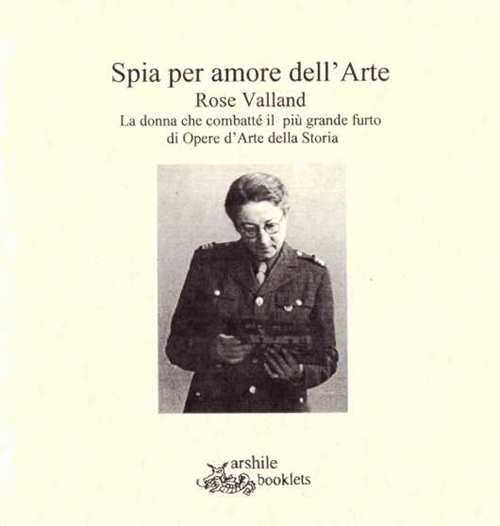 Spia per amore dell'arte. Rose Valland. La donna che combatté il più grande furto di opere d'arte della storia